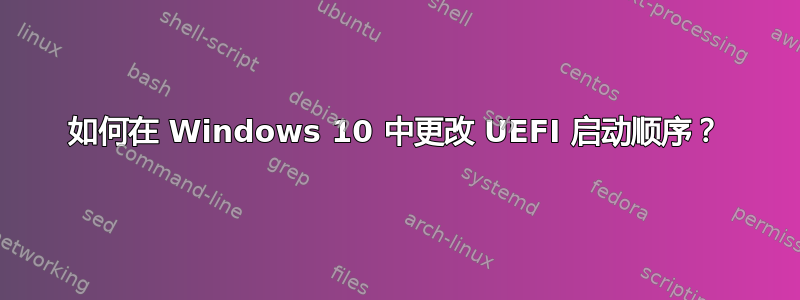 如何在 Windows 10 中更改 UEFI 启动顺序？