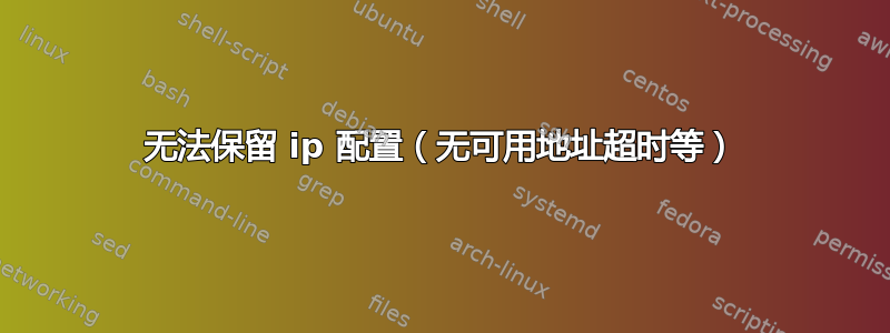 无法保留 ip 配置（无可用地址超时等）