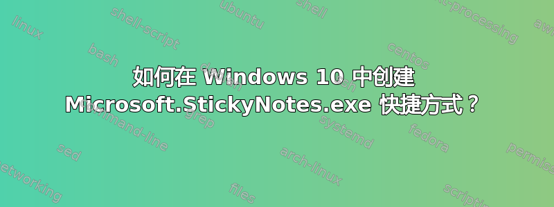 如何在 Windows 10 中创建 Microsoft.StickyNotes.exe 快捷方式？