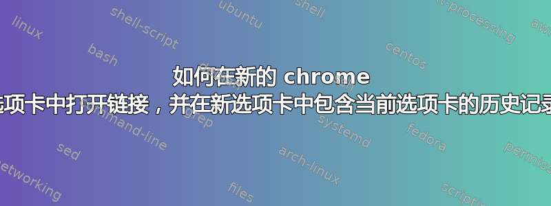 如何在新的 chrome 选项卡中打开链接，并在新选项卡中包含当前选项卡的历史记录