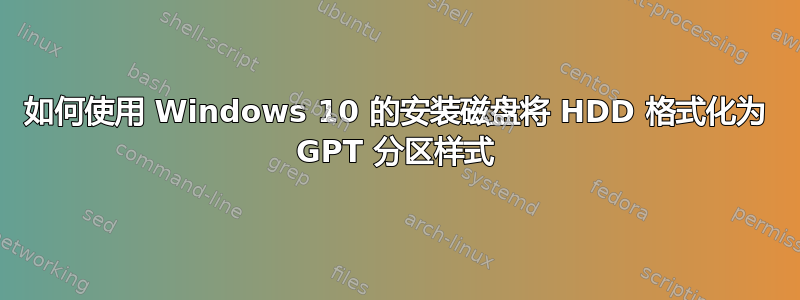 如何使用 Windows 10 的安装磁盘将 HDD 格式化为 GPT 分区样式