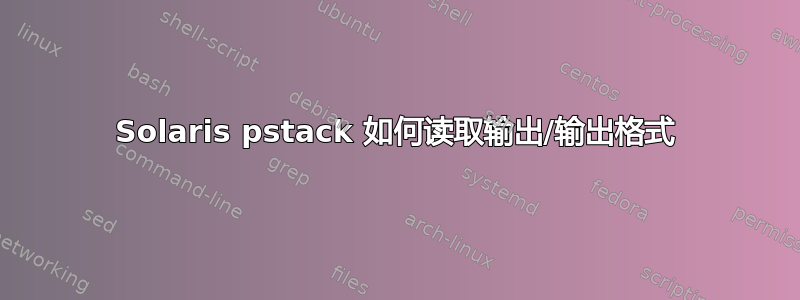 Solaris pstack 如何读取输出/输出格式