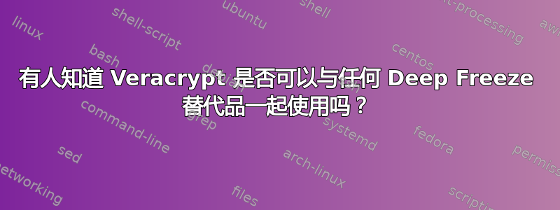 有人知道 Veracrypt 是否可以与任何 Deep Freeze 替代品一起使用吗？