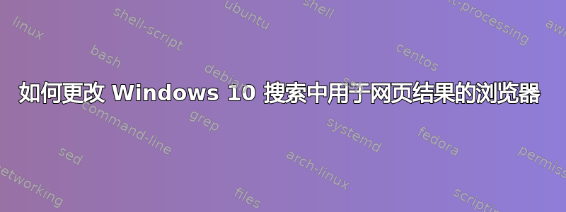 如何更改 Windows 10 搜索中用于网页结果的浏览器