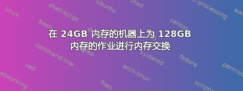 在 24GB 内存的机器上为 128GB 内存的作业进行内存交换