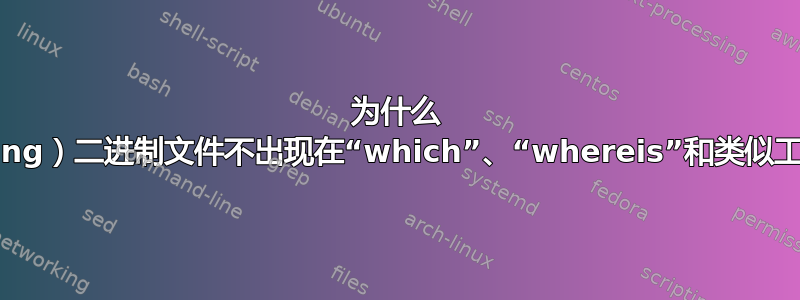 为什么 Go（lang）二进制文件不出现在“which”、“whereis”和类似工具中？