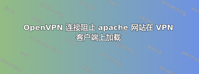 OpenVPN 连接阻止 apache 网站在 VPN 客户端上加载