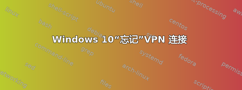 Windows 10“忘记”VPN 连接