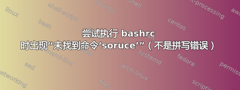 尝试执行 bashrc 时出现“未找到命令‘soruce’”（不是拼写错误）