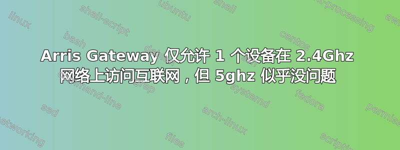 Arris Gateway 仅允许 1 个设备在 2.4Ghz 网络上访问互联网，但 5ghz 似乎没问题