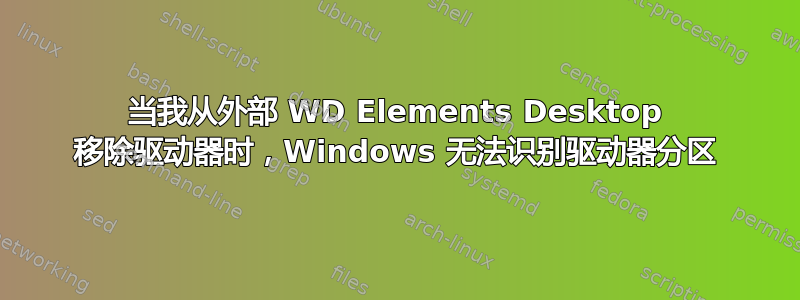 当我从外部 WD Elements Desktop 移除驱动器时，Windows 无法识别驱动器分区