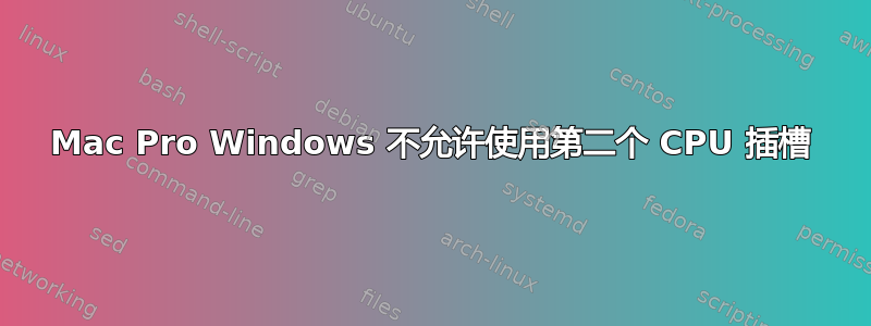 Mac Pro Windows 不允许使用第二个 CPU 插槽