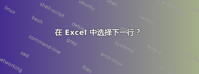 在 Excel 中选择下一行？