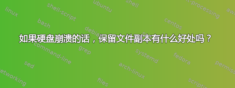 如果硬盘崩溃的话，保留文件副本有什么好处吗？