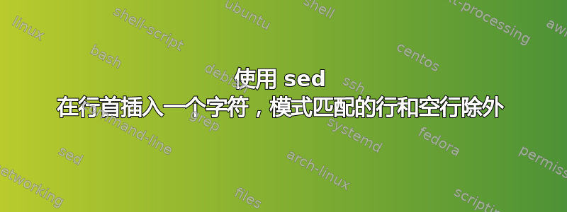 使用 sed 在行首插入一个字符，模式匹配的行和空行除外