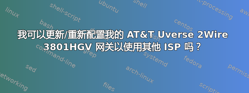 我可以更新/重新配置我的 AT&T Uverse 2Wire 3801HGV 网关以使用其他 ISP 吗？