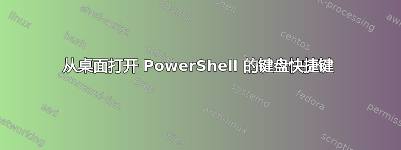 从桌面打开 PowerShell 的键盘快捷键