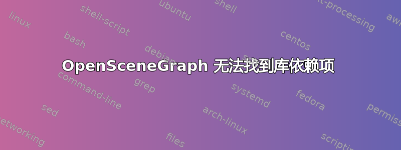 OpenSceneGraph 无法找到库依赖项