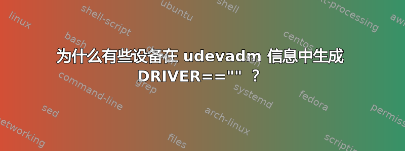 为什么有些设备在 udevadm 信息中生成 DRIVER=="" ？