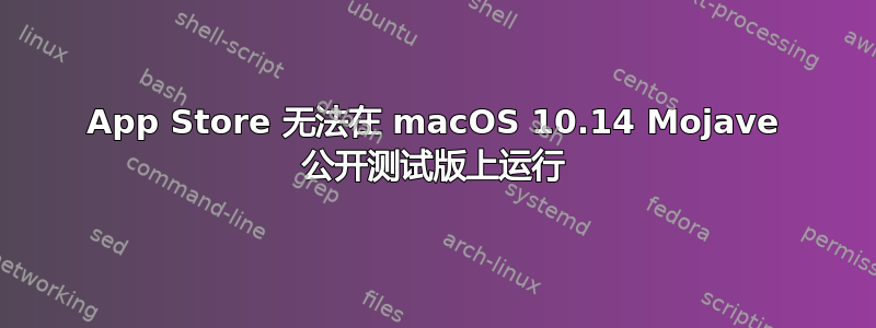 App Store 无法在 macOS 10.14 Mojave 公开测试版上运行