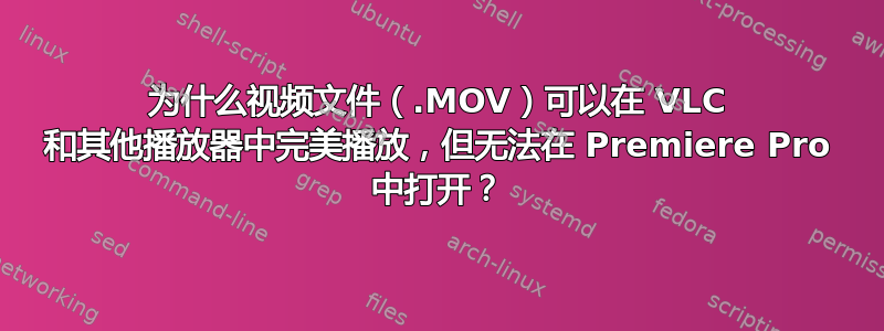 为什么视频文件（.MOV）可以在 VLC 和其他播放器中完美播放，但无法在 Premiere Pro 中打开？