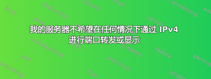 我的服务器不希望在任何情况下通过 IPv4 进行端口转发或显示