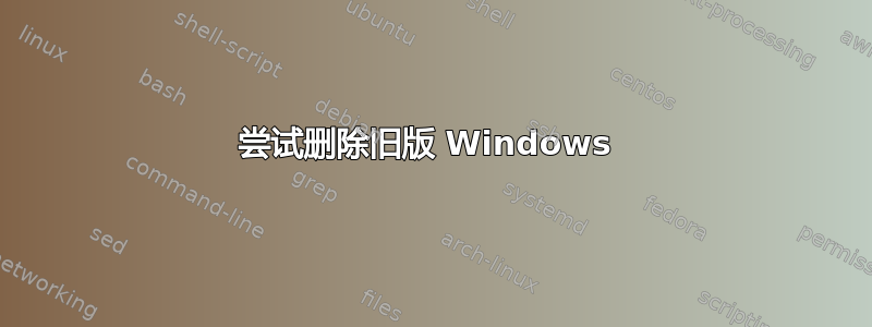 尝试删除旧版 Windows 