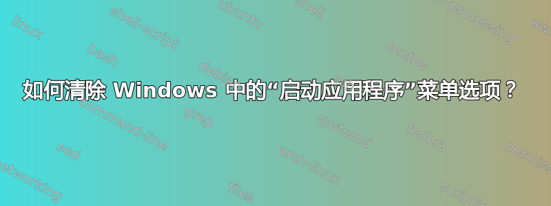 如何清除 Windows 中的“启动应用程序”菜单选项？