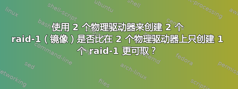 使用 2 个物理驱动器来创建 2 个 raid-1（镜像）是否比在 2 个物理驱动器上只创建 1 个 raid-1 更可取？