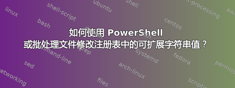 如何使用 PowerShell 或批处理文件修改注册表中的可扩展字符串值？