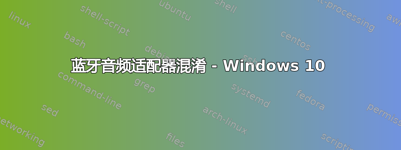 蓝牙音频适配器混淆 - Windows 10