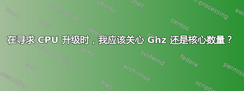 在寻求 CPU 升级时，我应该关心 Ghz 还是核心数量？