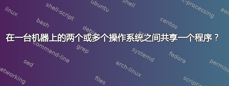 在一台机器上的两个或多个操作系统之间共享一个程序？