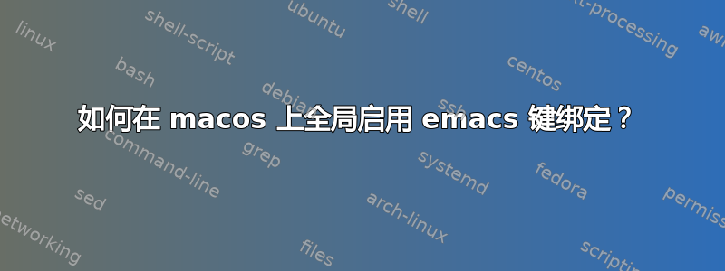 如何在 macos 上全局启用 emacs 键绑定？