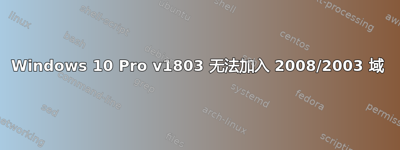 Windows 10 Pro v1803 无法加入 2008/2003 域