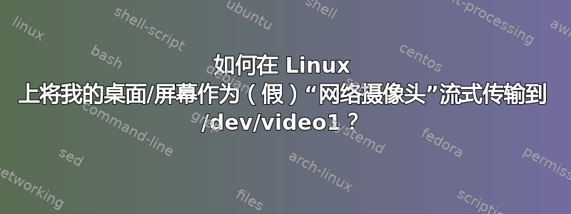 如何在 Linux 上将我的桌面/屏幕作为（假）“网络摄像头”流式传输到 /dev/video1？