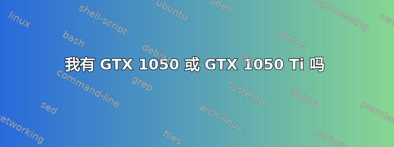 我有 GTX 1050 或 GTX 1050 Ti 吗