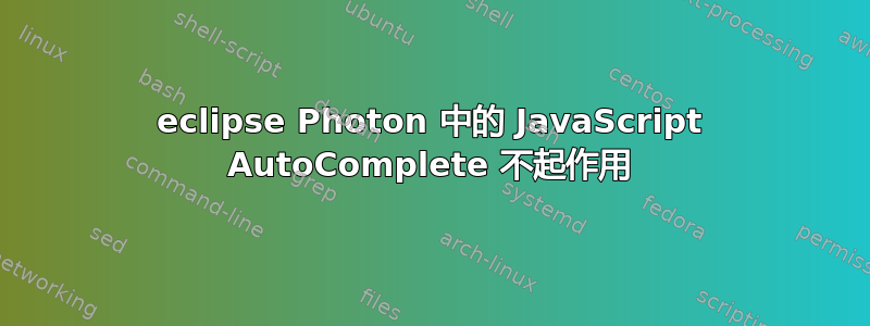 eclipse Photon 中的 JavaScript AutoComplete 不起作用