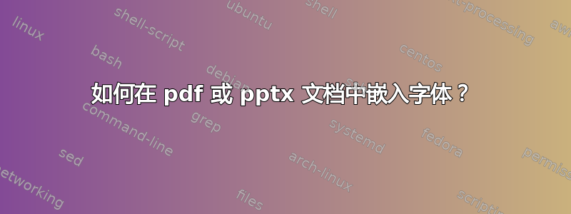 如何在 pdf 或 pptx 文档中嵌入字体？