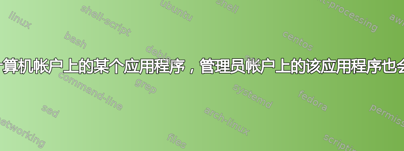 如果我删除计算机帐户上的某个应用程序，管理员帐户上的该应用程序也会被删除吗？