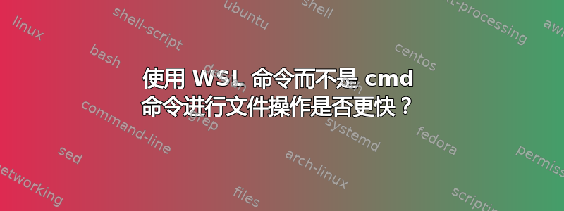 使用 WSL 命令而不是 cmd 命令进行文件操作是否更快？