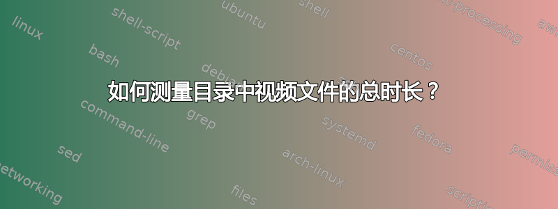 如何测量目录中视频文件的总时长？