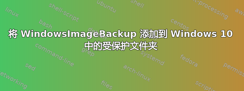 将 WindowsImageBackup 添加到 Windows 10 中的受保护文件夹