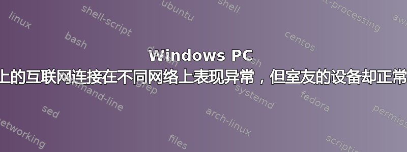 Windows PC 上的互联网连接在不同网络上表现异常，但室友的设备却正常