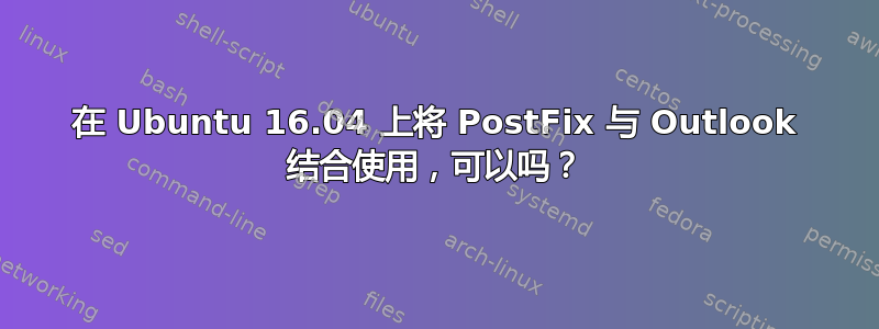 在 Ubuntu 16.04 上将 PostFix 与 Outlook 结合使用，可以吗？