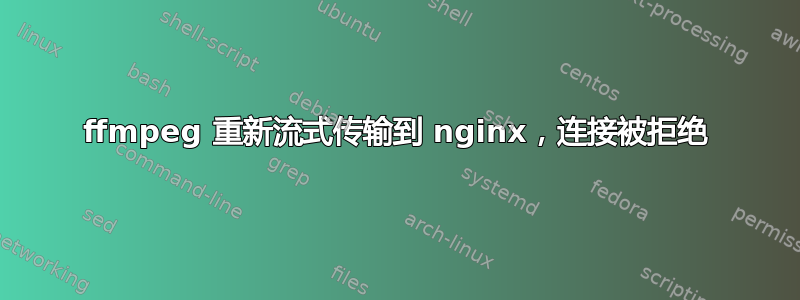 ffmpeg 重新流式传输到 nginx，连接被拒绝