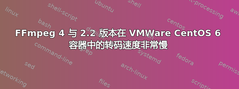 FFmpeg 4 与 2.2 版本在 VMWare CentOS 6 容器中的转码速度非常慢