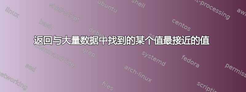 返回与大量数据中找到的某个值最接近的值