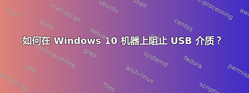 如何在 Windows 10 机器上阻止 USB 介质？