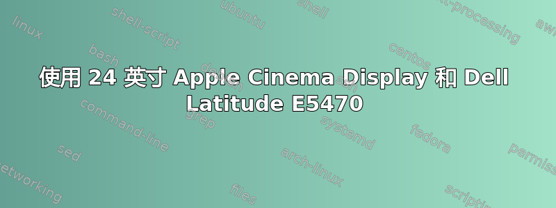 使用 24 英寸 Apple Cinema Display 和 Dell Latitude E5470